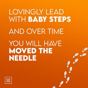 lovingly lead with baby steps and over time you will have moved the needle