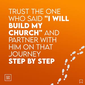 trust the one who said I will build my church and partner with him on that journey step by step