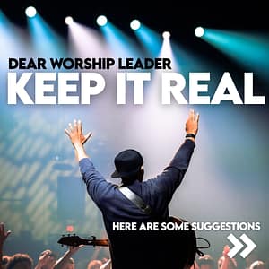Worship Leaders, here are some tips on keeping worship real