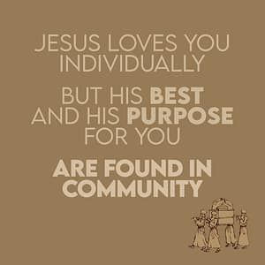 Jesus Loves you individually. But His best and his purpose for you are found in community