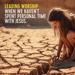 Leading worship when haven't spent personal time with Jesus