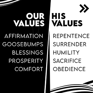 Our values are things like affirmation, goosebumps, blessings, prosperity and comfort. He values repentance and surrender and humility and sacrifice and obedience